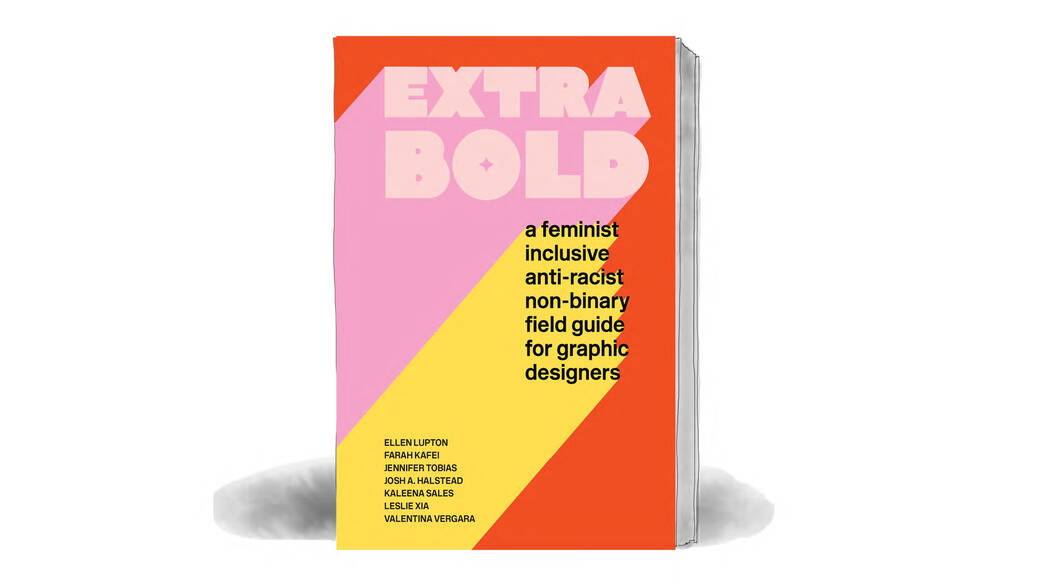 The pink, yellow and orange front cover of the 2021 book Extra Bold: A Feminist, Inclusive, Anti-racist, Nonbinary Field Guide for Graphic Designers by Ellen Lupton, Jennifer Tobias, Josh Halstead, Leslie Xia, Kaleena Sales, Farah Kafei, Valentina Vergara, with their names listed on the cover. 